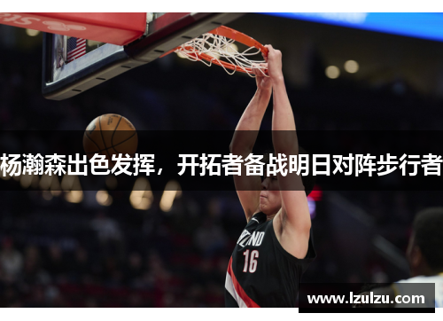 杨瀚森出色发挥，开拓者备战明日对阵步行者